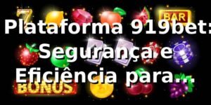 ⭐ Plataforma 919bet: Segurança e Eficiência para Apostadores
