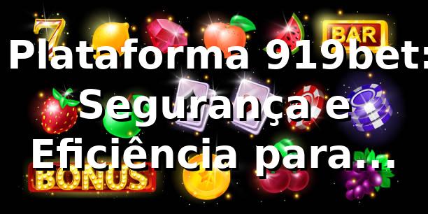 ⭐ Plataforma 919bet: Segurança e Eficiência para Apostadores
